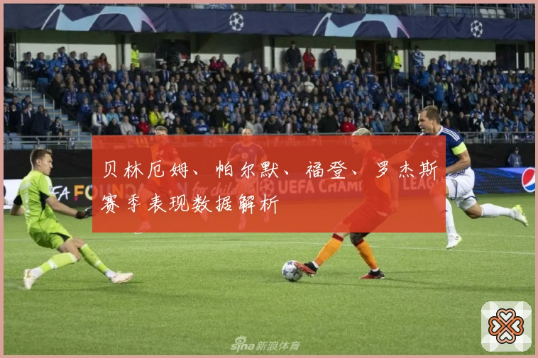 贝林厄姆、帕尔默、福登、罗杰斯赛季表现数据解析
