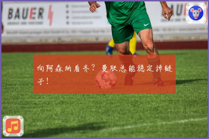 向阿森纳看齐？曼联总能稳定掉链子！