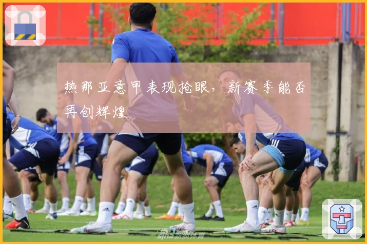 热那亚意甲表现抢眼，新赛季能否再创辉煌