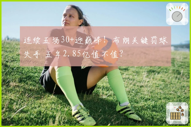 连续五场30+迎巅峰！布朗关键罚球失手 五年2.85亿值不值？