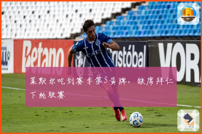 莱默尔吃到赛季第5黄牌，缺席拜仁下轮联赛