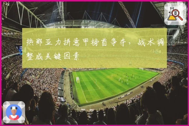 热那亚力拼意甲榜首争夺,战术调整成关键因素