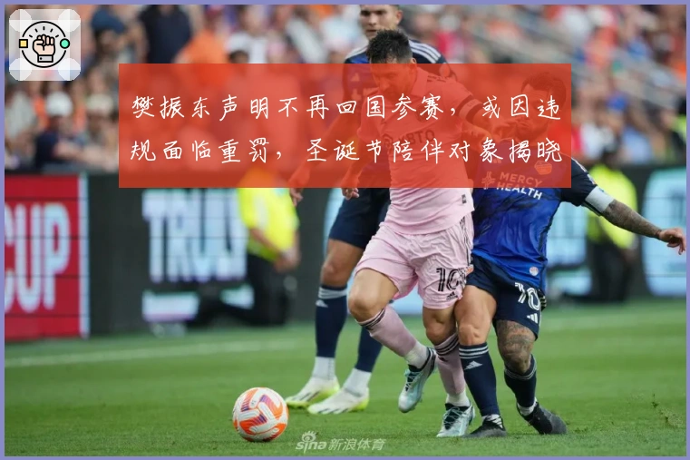 樊振东声明不再回国参赛，或因违规面临重罚，圣诞节陪伴对象揭晓