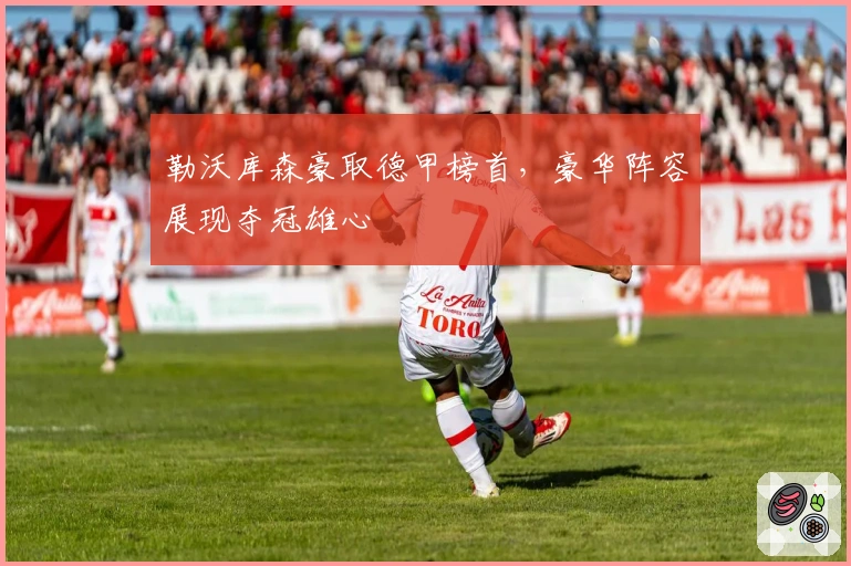 勒沃库森豪取德甲榜首，豪华阵容展现夺冠雄心