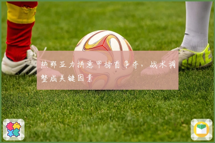 热那亚力拼意甲榜首争夺，战术调整成关键因素